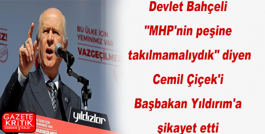 Bahçeli 'MHP'nin peşine takılmamalıydık' diyen Çiçek'i Başbakan Yıldırım'a şikayet etti