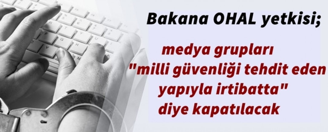 Bakana OHAL yetkisi; medya grupları 'milli güvenliği tehdit eden yapıyla irtibatta' diye kapatılacak