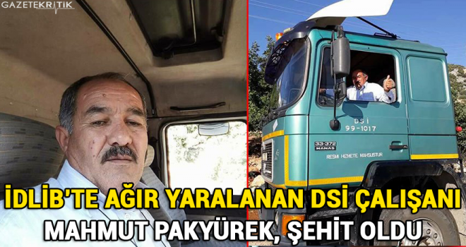 İdlib'te ağır yaralanan DSİ çalışanı Mahmut Pakyürek, şehit oldu