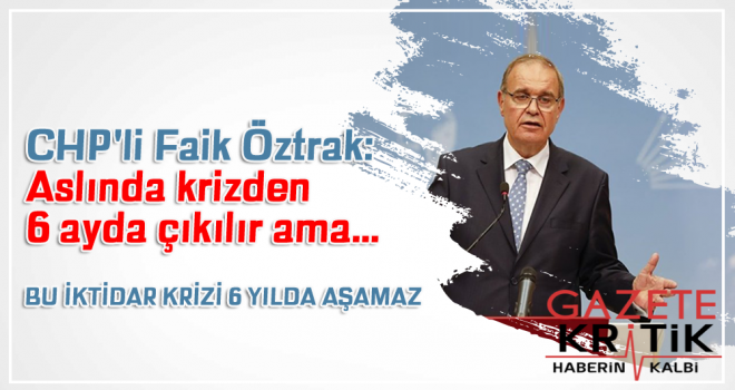 CHP'li Faik Öztrak: Aslında krizden 6 ayda çıkılır ama…