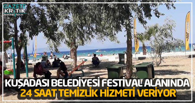 KUŞADASI BELEDİYESİ FESTİVAL ALANINDA 24 SAAT TEMİZLİK HİZMETİ VERİYOR