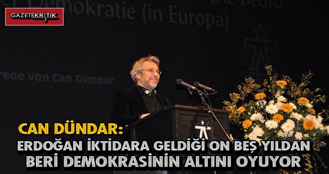 Can Dündar : ERDOĞAN İKTİDARA GELDİĞİ ON BEŞ YILDAN BERİ DEMOKRASİNİN ALTINI OYUYOR