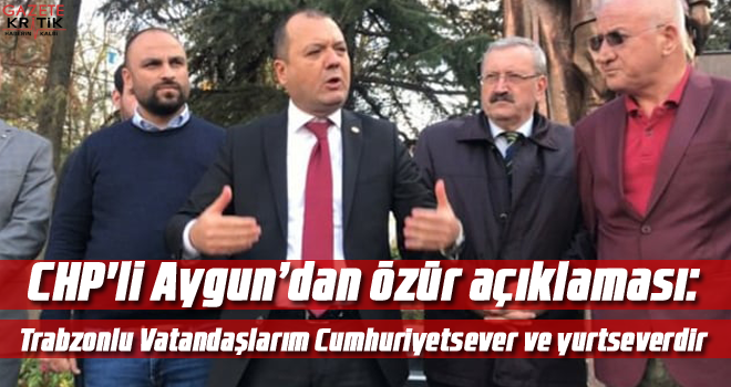 CHP'li Aygun'dan özür açıklaması:Trabzonlu Vatandaşlarım Cumhuriyetsever ve yurtseverdir