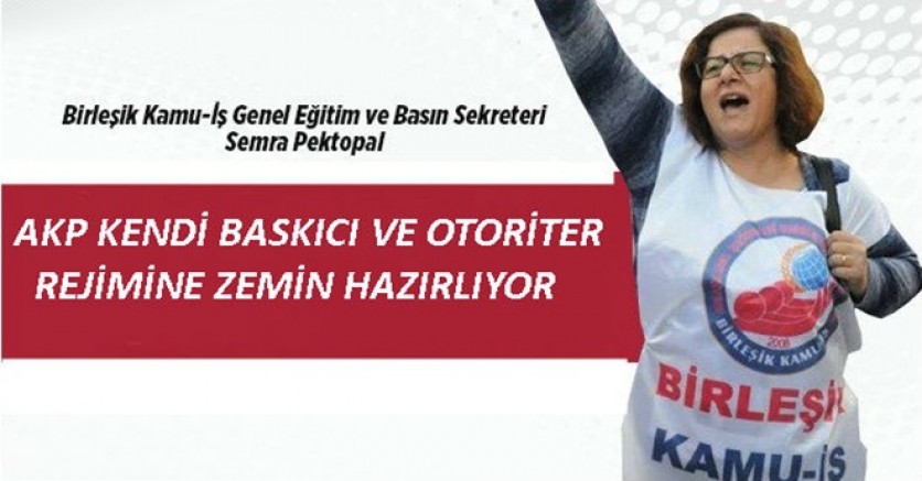 BİRLEŞİK KAMU İŞ:AKP KENDİ BASKICI VE OTORİTER REJİMİNE ZEMİN HAZIRLIYOR