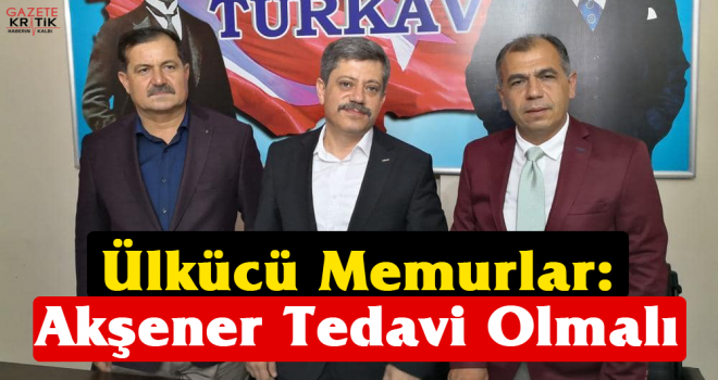 Ülkücü Memurlar: Akşener Tedavi Olmalı