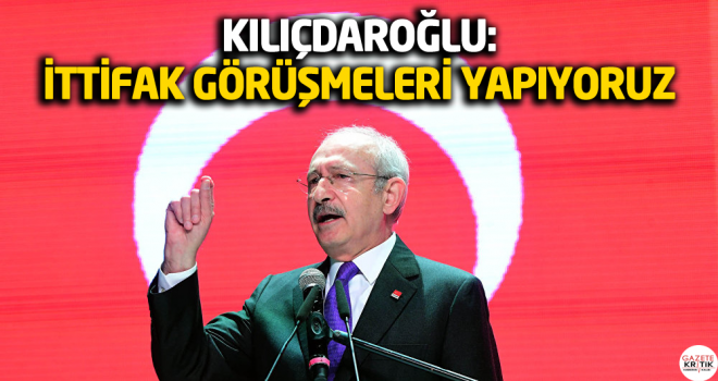 Kılıçdaroğlu: İttifak görüşmeleri yapıyoruz