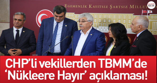 CHP'li vekillerden TBMM'de 'Nükleere Hayır' açıklaması!