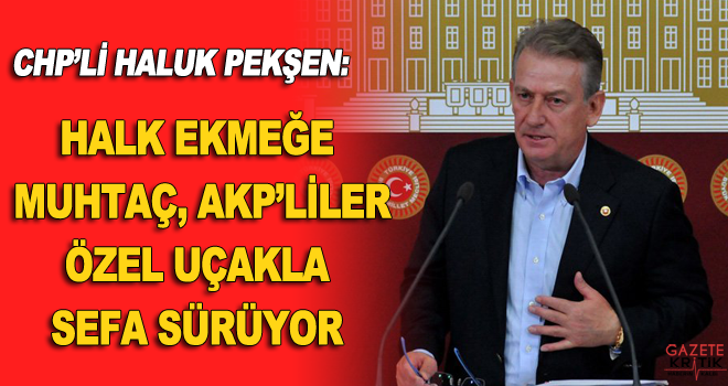 CHP'li Haluk Pekşen: Halk ekmeğe muhtaç, AKP'liler özel uçakla sefa sürüyor