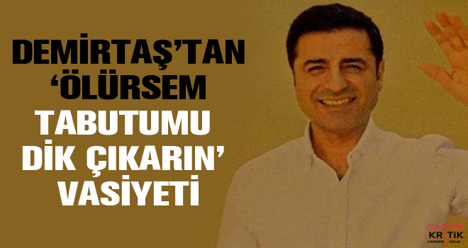 Demirtaş'tan 'Ölürsem tabutumu dik çıkarın' vasiyeti