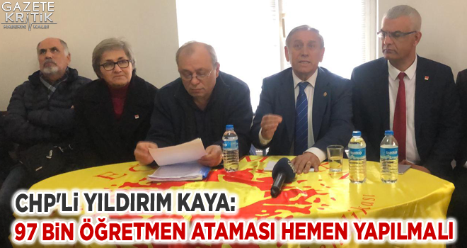 CHP'Lİ YILDIRIM KAYA:97 BİN ÖĞRETMEN ATAMASI HEMEN YAPILMALI