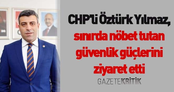 CHP'li Öztürk Yılmaz, sınırda nöbet tutan güvenlik güçlerini ziyaret etti