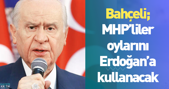 Bahçeli; MHP'liler oylarını Erdoğan'a kullanacak