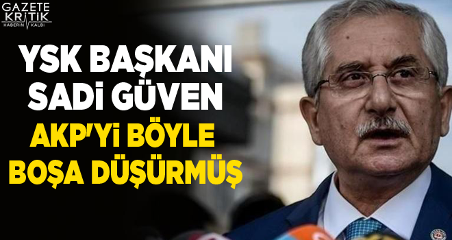 YSK Başkanı Sadi Güven AKP'yi böyle boşa düşürmüş