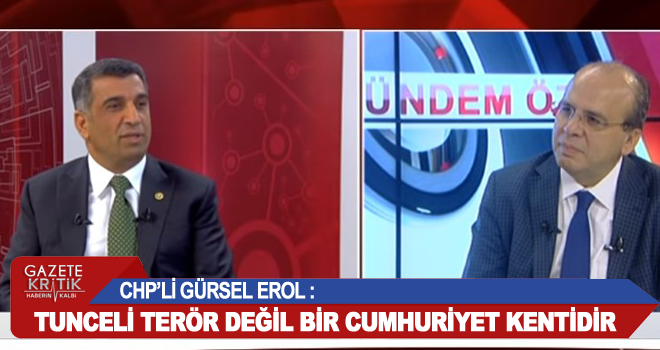 CHP'Lİ GÜRSEL EROL : Tunceli Terör Değil Bir Cumhuriyet Kentidir