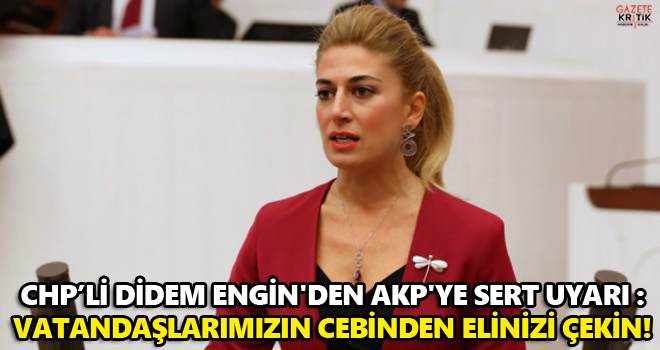 CHP İSTANBUL MİLLETVEKİLİ DİDEM ENGİN'DEN AKP'YE SERT UYARI : VATANDAŞLARIMIZIN CEBİNDEN ELİNİZİ ÇEKİN!