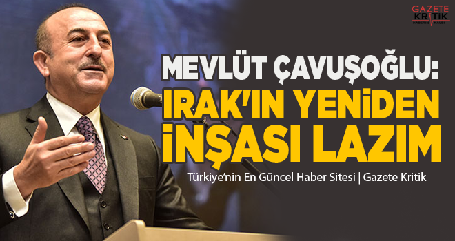 Mevlüt Çavuşoğlu: Irak'ın yeniden inşası lazım