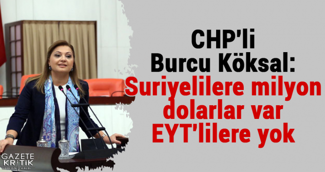 CHP'li Burcu Köksal:Suriyelilere milyon dolarlar var EYT'lilere yok