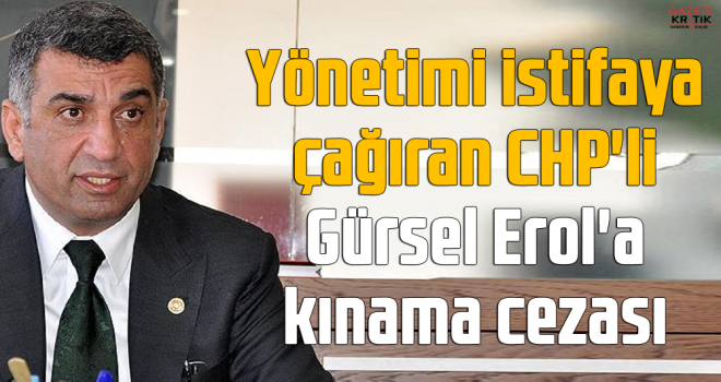 Yönetimi istifaya çağıran CHP'li Erol'a kınama cezası