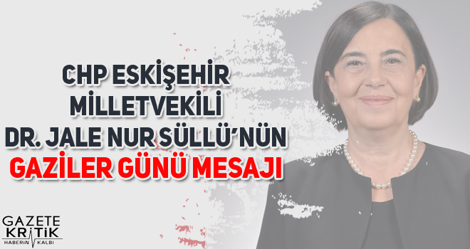 CHP ESKİŞEHİR MİLLETVEKİLİ DR. JALE NUR SÜLLÜ'NÜN GAZİLER GÜNÜ MESAJI