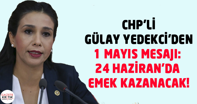 CHP'Lİ GÜLAY YEDEKCİ'DEN 1 MAYIS MESAJI: 24 HAZİRAN'DA EMEK KAZANACAK!