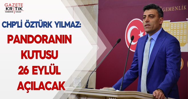 CHP'Lİ ÖZTÜRK YILMAZ:PANDORANIN KUTUSU 26 EYLÜL AÇILACAK