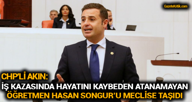 CHP'Lİ AKIN İŞ KAZASINDA HAYATINI KAYBEDEN ATANAMAYAN ÖĞRETMEN HASAN SONGUR'U MECLİSE TAŞIDI