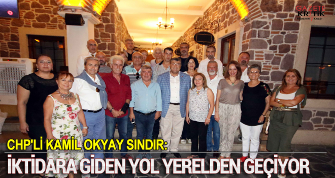 CHP'Lİ KAMİL OKYAY SINDIR:İKTİDARA GİDEN YOL YERELDEN GEÇİYOR