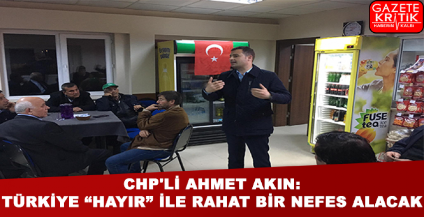 CHP'Lİ AHMET AKIN:TÜRKİYE 'HAYIR' İLE RAHAT BİR NEFES ALACAK