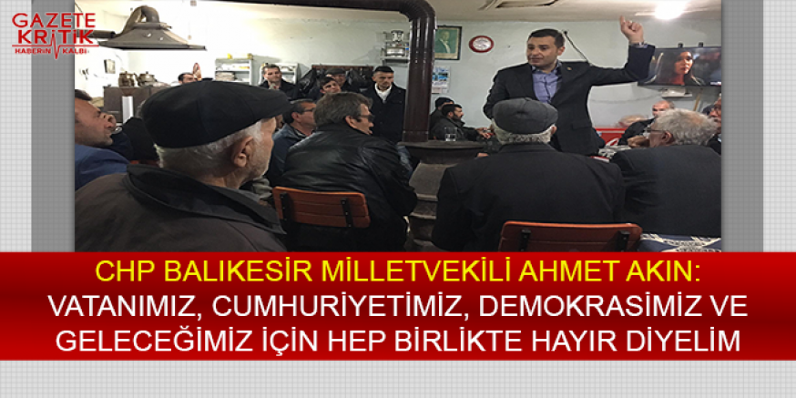 CHP'Lİ AKIN:VATANIMIZ, CUMHURİYETİMİZ, DEMOKRASİMİZ VE GELECEĞİMİZ İÇİN HEP BİRLİKTE HAYIR DİYELİM