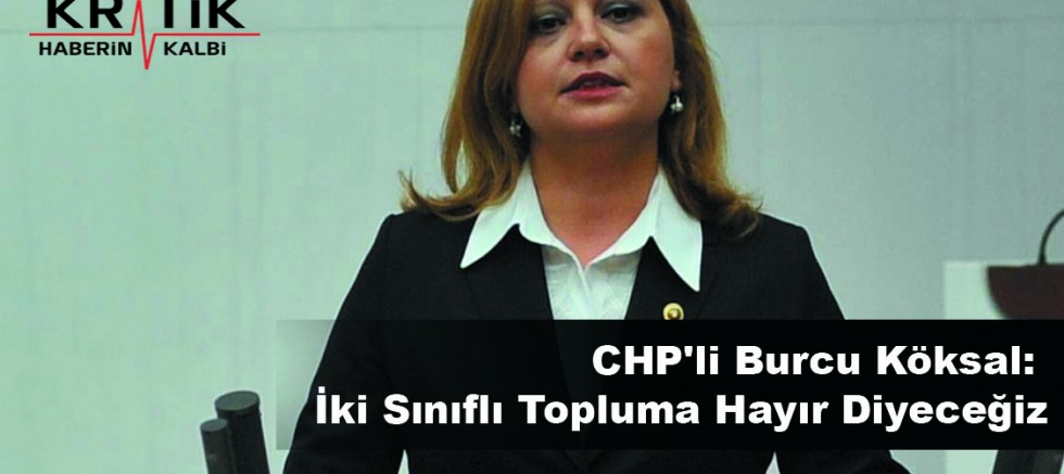 CHP'li Burcu Köksal: İki Sınıflı Topluma Hayır Diyeceğiz