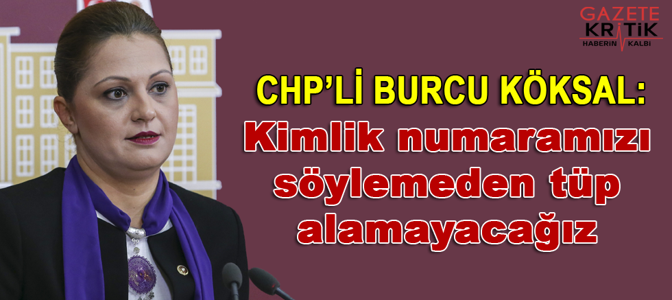 CHP'li Burcu Köksal : Kimlik numaramızı söylemeden tüp alamayacağız