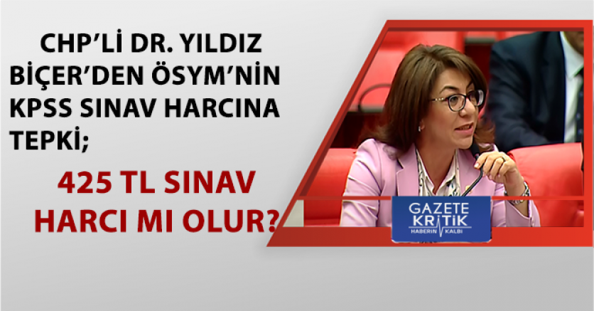 CHP'Lİ DR. YILDIZ BİÇER'DEN ÖSYM'NİN KPSS SINAV HARCINA TEPKİ; '425 TL SINAV HARCI MI OLUR?'