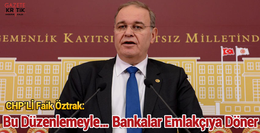 CHP'li Faik Öztrak : Bu Düzenlemeyle… Bankalar Emlakçıya Döner