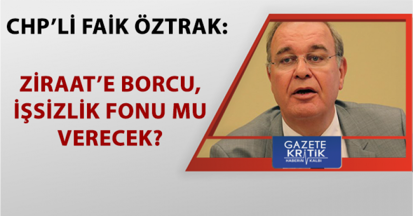 CHP'Lİ  FAİK ÖZTRAK:ZİRAAT'E BORCU, İŞSİZLİK FONU MU VERECEK?