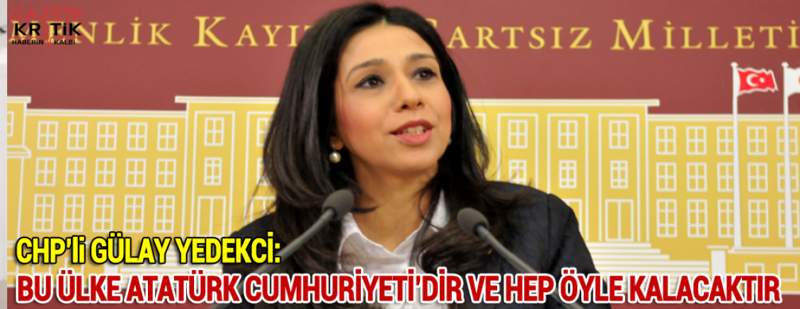 CHP'Lİ GÜLAY YEDEKCİ:BU ÜLKE ATATÜRK CUMHURİYETİ'DİR VE HEP ÖYLE KALACAKTIR