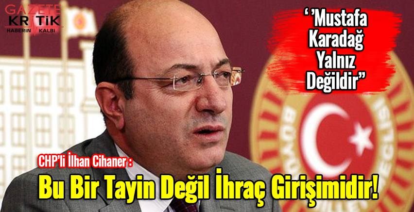 CHP'li İlhan Cihaner : Bu Bir Tayin Değil İhraç Girişimidir!