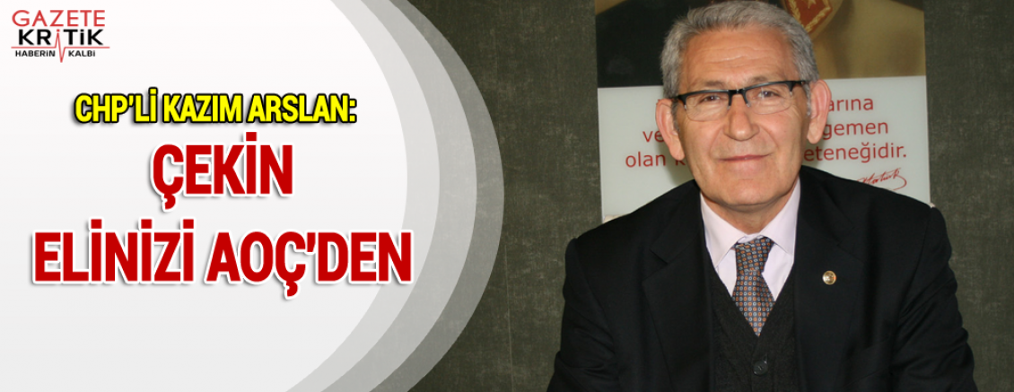 CHP'Lİ KAZIM ARSLAN:ÇEKİN ELİNİZİ AOÇ'DEN