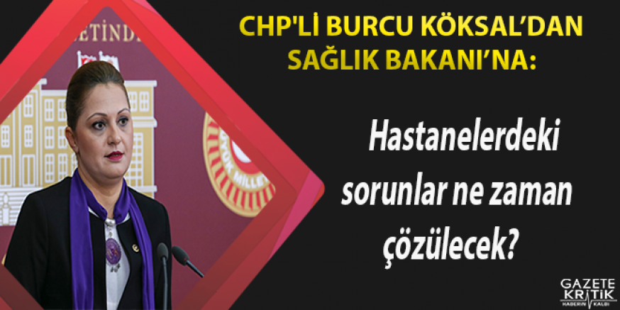 CHP'li Köksal'dan Bakan'a: Hastanelerdeki sorunlar ne zaman çözülecek?