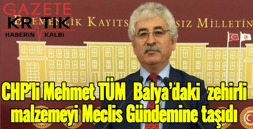 CHP'li Mehmet TÜM  Balya'daki  zehirli malzemeyi Meclis Gündemine taşıdı. 