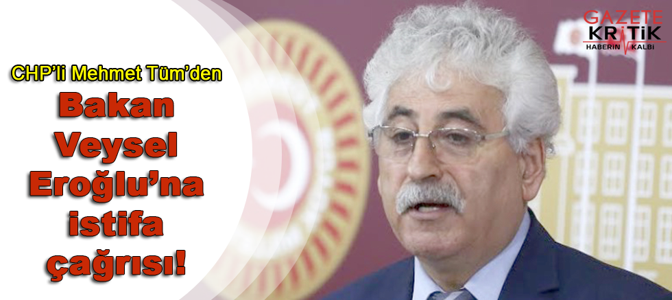 CHP'li Mehmet Tüm'den Bakan Veysel Eroğlu'na istifa çağrısı!