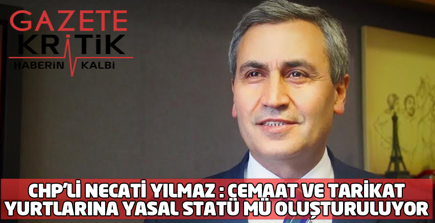 CHP'Lİ NECATİ YILMAZ : CEMAAT VE TARİKAT YURTLARINA YASAL STATÜ MÜ OLUŞTURULUYOR