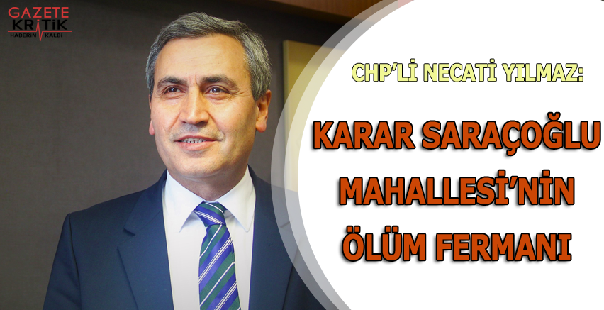 CHP'Lİ NECATİ YILMAZ:KARAR SARAÇOĞLU MAHALLESİ'NİN ÖLÜM FERMANI