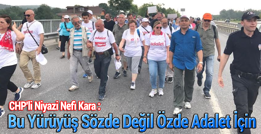 CHP'li Niyazi Nefi Kara : Bu Yürüyüş Sözde Değil Özde Adalet İçin