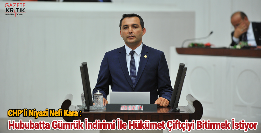 CHP'li Niyazi Nefi Kara : Hububatta Gümrük İndirimi İle Hükümet Çiftçiyi Bitirmek İstiyor