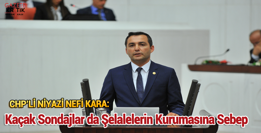 CHP'li Niyazi Nefi Kara : Kaçak Sondajlar da Şelalelerin Kurumasına Sebep