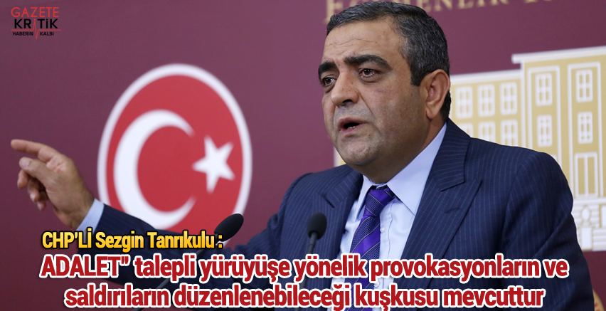 CHP'li Sezgin Tanrıkulu : ADALET' talepli yürüyüşe yönelik provokasyonların ve saldırıların düzenlenebileceği kuşkusu mevcuttur