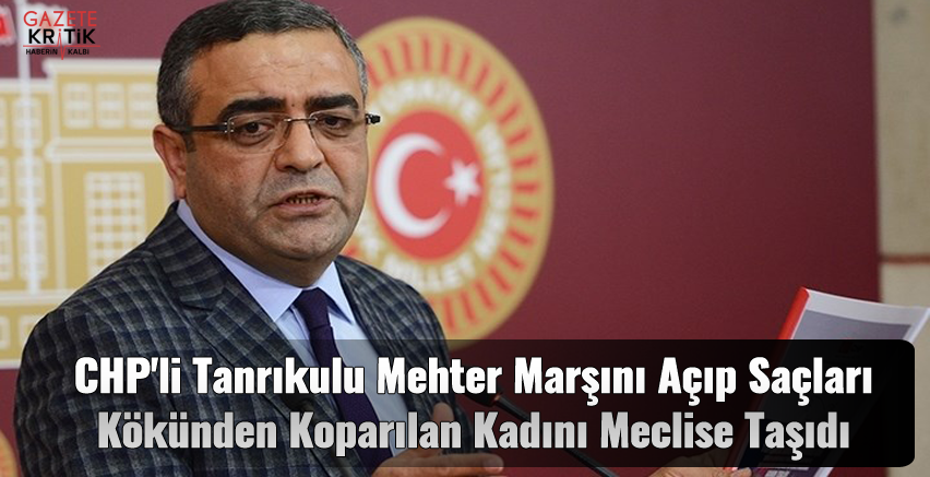 CHP'li Tanrıkulu Mehter Marşını AÇıp Saçları Kökünden Koparılan Kadını Meclise Taşıdı