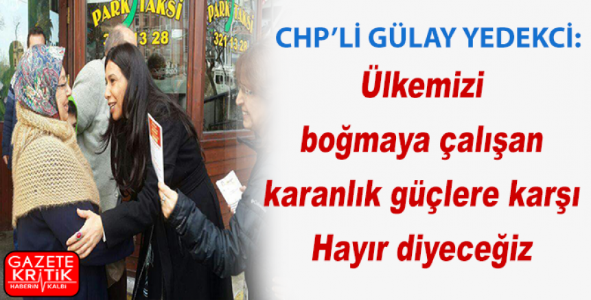 CHP'li Yedekci:Ülkemizi boğmaya çalışan karanlık güçlere karşı Hayır diyeceğiz