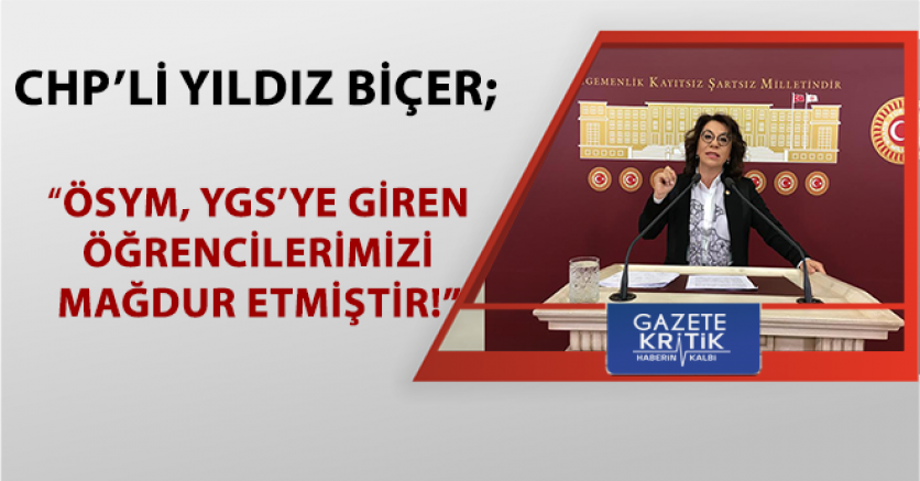 CHP'Lİ YILDIZ BİÇER; 'ÖSYM, YGS'YE GİREN ÖĞRENCİLERİMİZİ MAĞDUR ETMİŞTİR!'