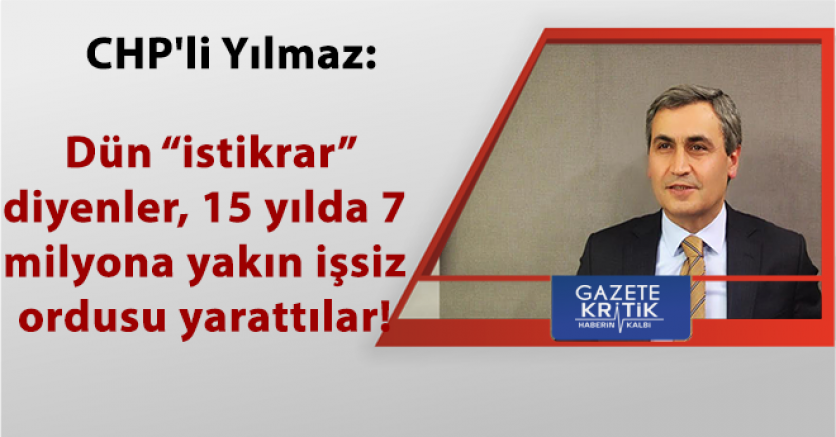 CHP'li Yılmaz: Dün 'istikrar' diyenler, 15 yılda 7 milyona yakın işsiz ordusu yarattılar!